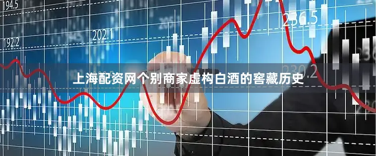 上海配资网个别商家虚构白酒的窖藏历史