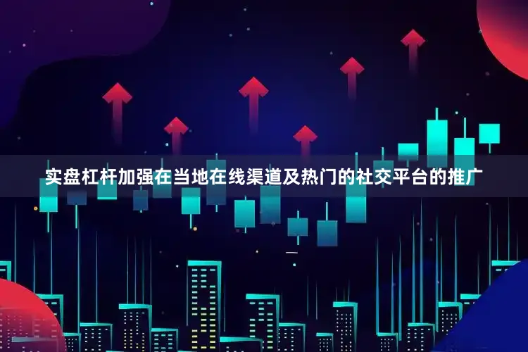 实盘杠杆加强在当地在线渠道及热门的社交平台的推广