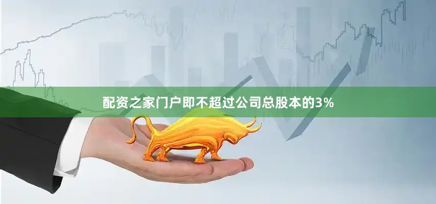 配资之家门户即不超过公司总股本的3%