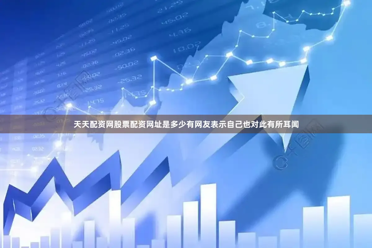 天天配资网股票配资网址是多少有网友表示自己也对此有所耳闻
