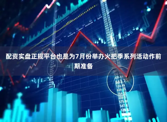 配资实盘正规平台也是为7月份举办火把季系列活动作前期准备