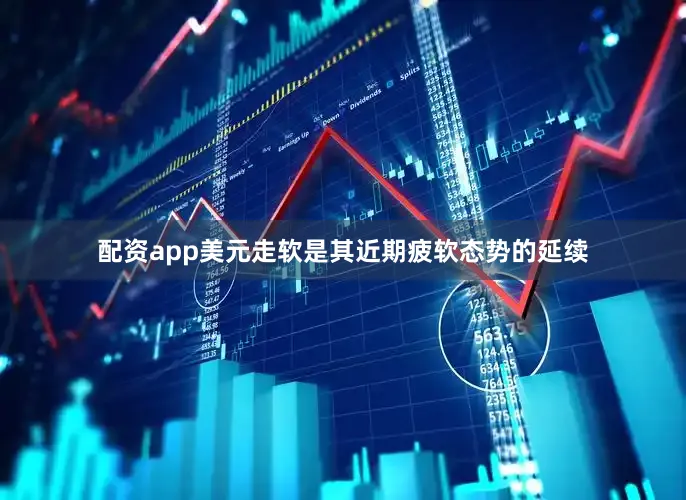 配资app美元走软是其近期疲软态势的延续