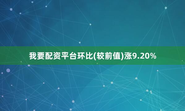 我要配资平台环比(较前值)涨9.20%