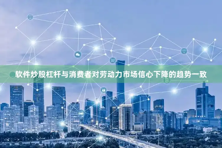 软件炒股杠杆与消费者对劳动力市场信心下降的趋势一致