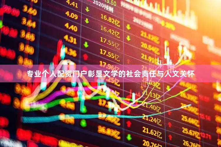 专业个人配资门户彰显文学的社会责任与人文关怀
