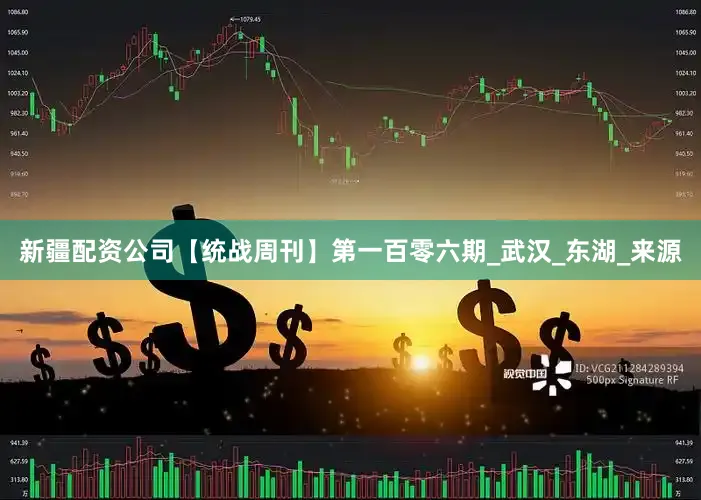 新疆配资公司【统战周刊】第一百零六期_武汉_东湖_来源