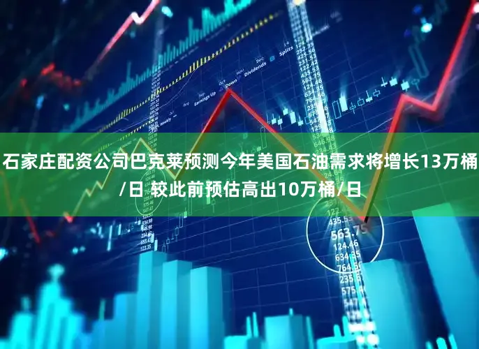 石家庄配资公司巴克莱预测今年美国石油需求将增长13万桶/日 较此前预估高出10万桶/日