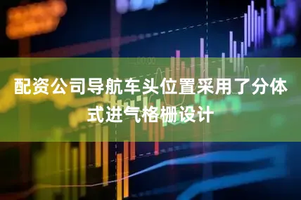 配资公司导航车头位置采用了分体式进气格栅设计