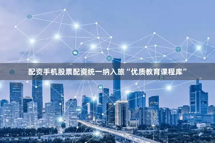 配资手机股票配资统一纳入旅“优质教育课程库”