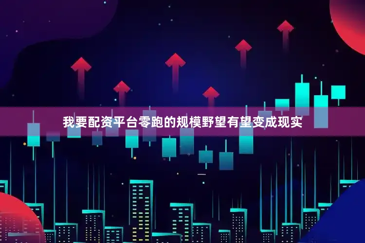 我要配资平台零跑的规模野望有望变成现实