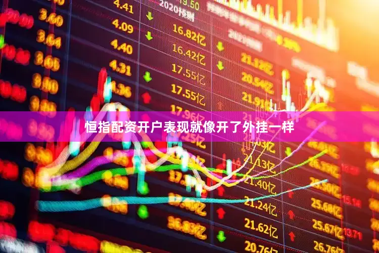 恒指配资开户表现就像开了外挂一样