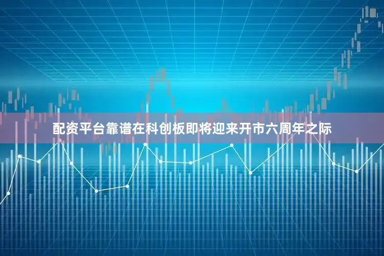 配资平台靠谱　　在科创板即将迎来开市六周年之际