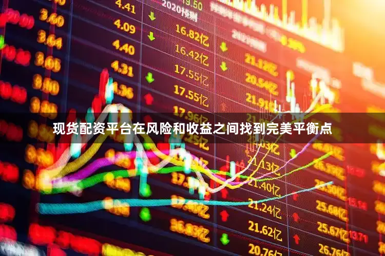 现货配资平台在风险和收益之间找到完美平衡点