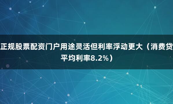 正规股票配资门户用途灵活但利率浮动更大（消费贷平均利率8.2%）