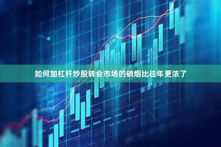 如何加杠杆炒股转会市场的硝烟比往年更浓了