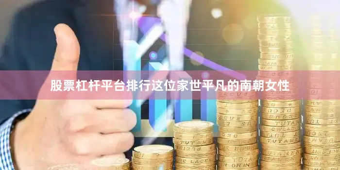 股票杠杆平台排行这位家世平凡的南朝女性