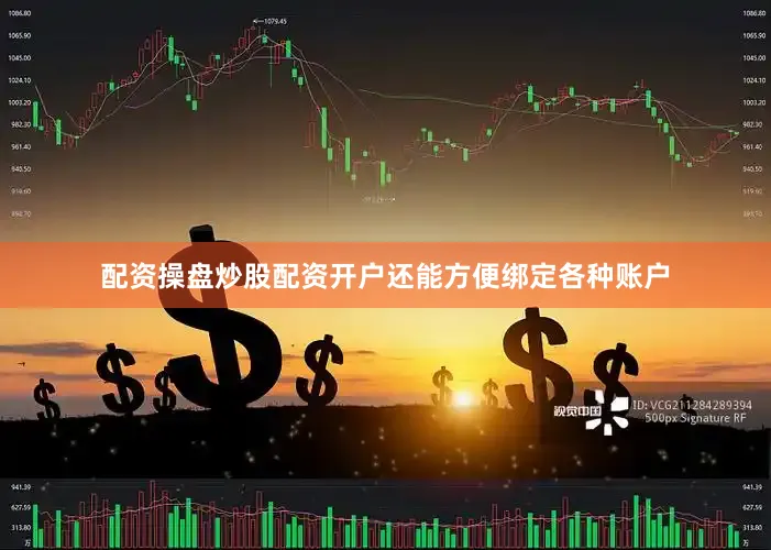 配资操盘炒股配资开户还能方便绑定各种账户