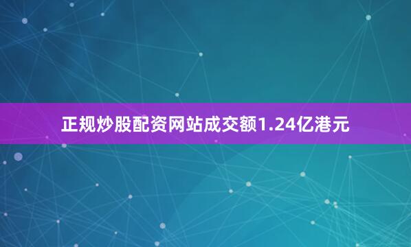 正规炒股配资网站成交额1.24亿港元