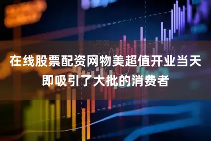 在线股票配资网物美超值开业当天即吸引了大批的消费者