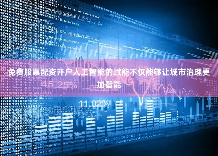 免费股票配资开户人工智能的赋能不仅能够让城市治理更加智能