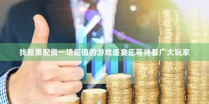 找股票配资一场超值的游戏盛宴正等待着广大玩家