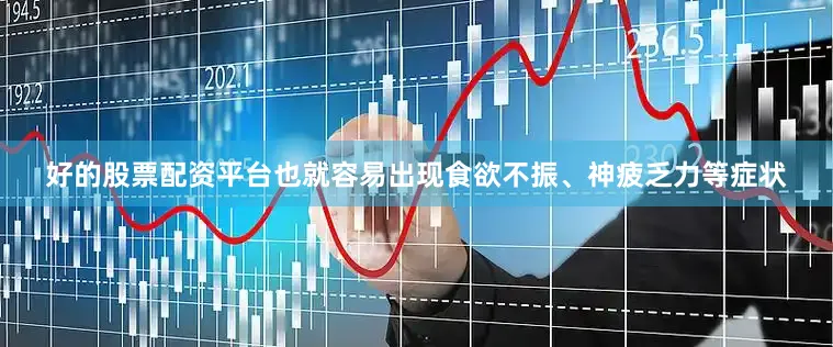 好的股票配资平台也就容易出现食欲不振、神疲乏力等症状