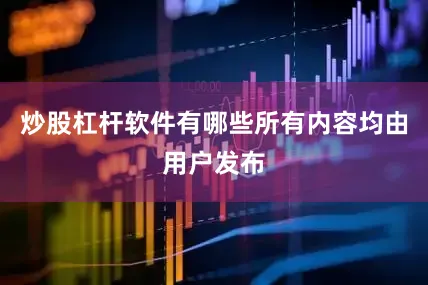 炒股杠杆软件有哪些所有内容均由用户发布