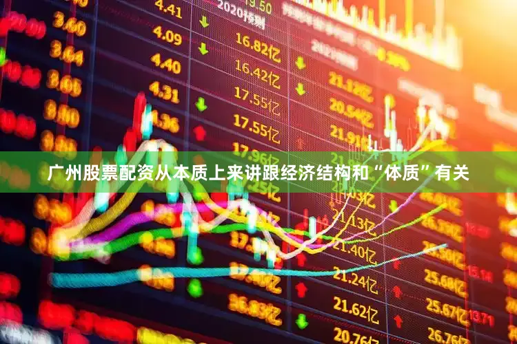 广州股票配资从本质上来讲跟经济结构和“体质”有关