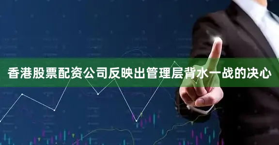 香港股票配资公司反映出管理层背水一战的决心