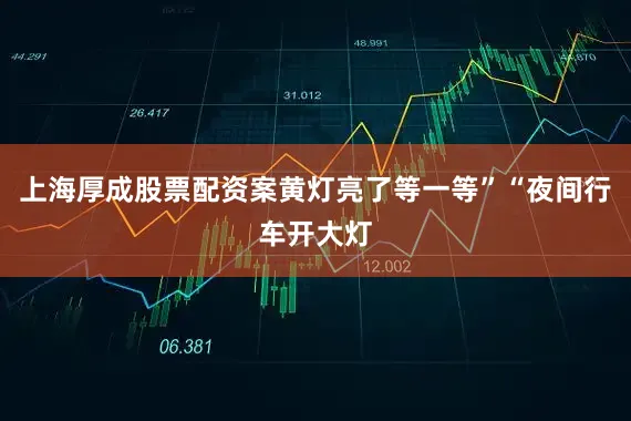 上海厚成股票配资案黄灯亮了等一等”“夜间行车开大灯