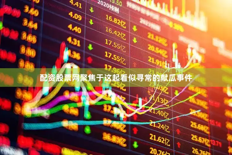 配资股票网聚焦于这起看似寻常的献瓜事件