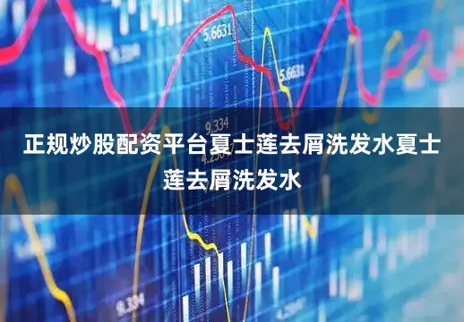 正规炒股配资平台夏士莲去屑洗发水夏士莲去屑洗发水
