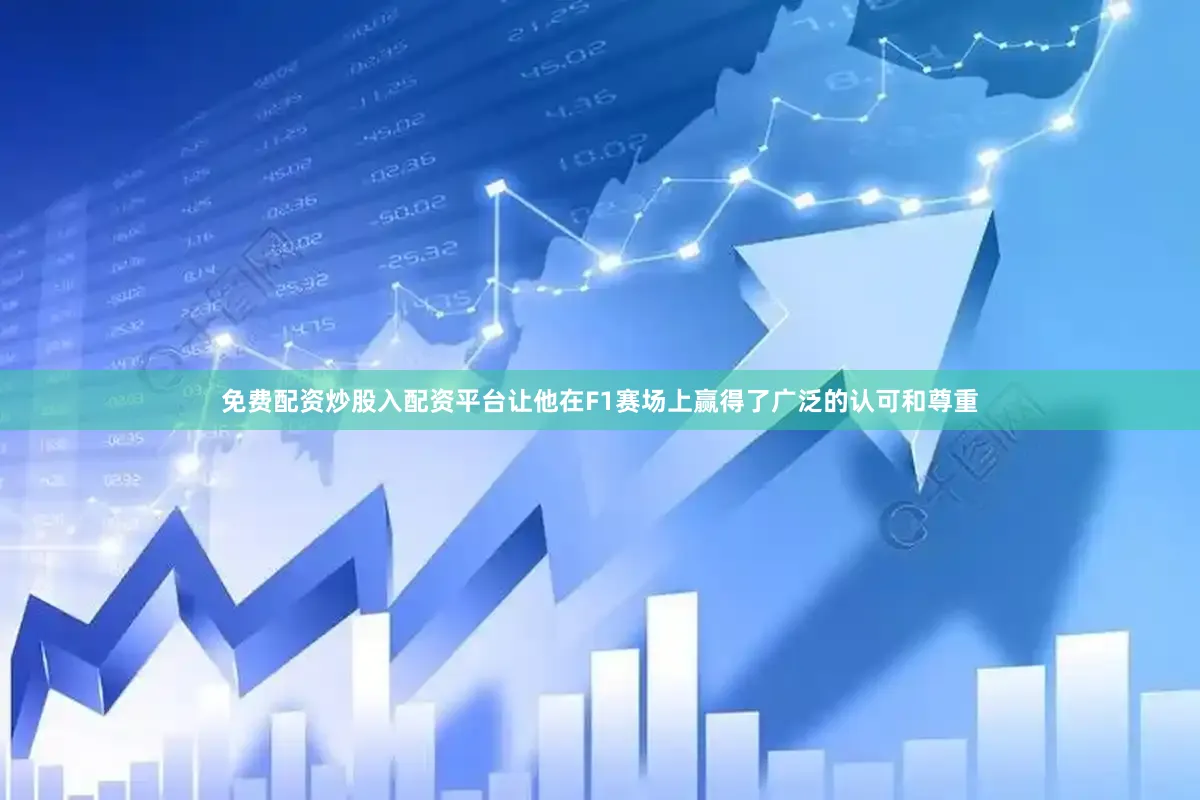 免费配资炒股入配资平台让他在F1赛场上赢得了广泛的认可和尊重