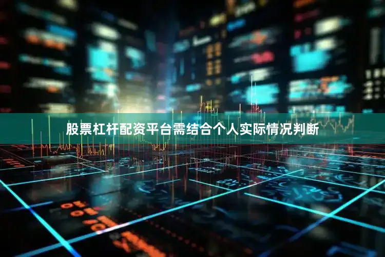 股票杠杆配资平台需结合个人实际情况判断