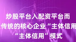 炒股平台入配资平台而是改变传统的核心企业“主体信用”模式