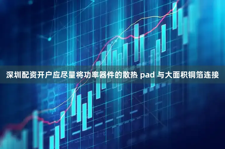 深圳配资开户应尽量将功率器件的散热 pad 与大面积铜箔连接