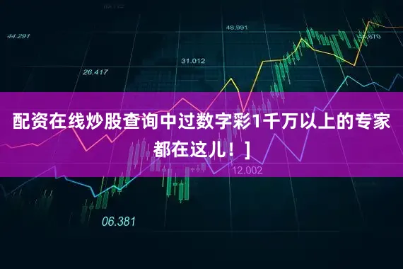 配资在线炒股查询中过数字彩1千万以上的专家都在这儿！]