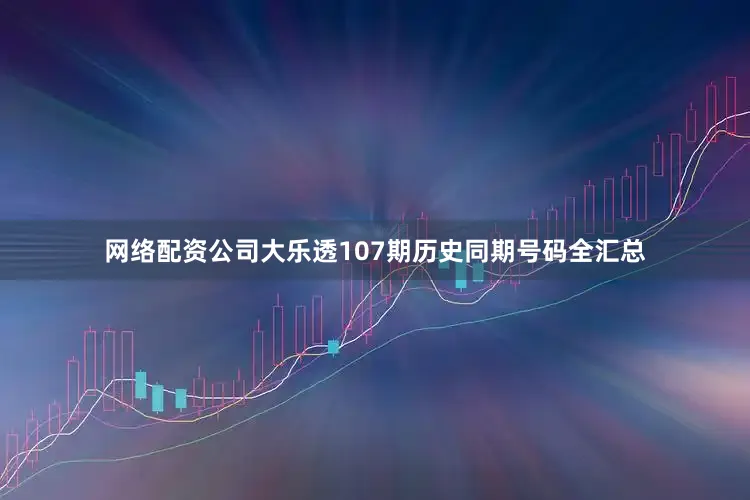网络配资公司大乐透107期历史同期号码全汇总