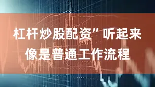 杠杆炒股配资”听起来像是普通工作流程