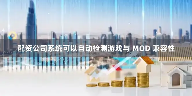 配资公司系统可以自动检测游戏与 MOD 兼容性