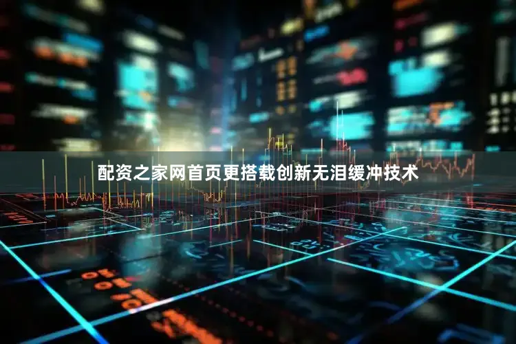 配资之家网首页更搭载创新无泪缓冲技术