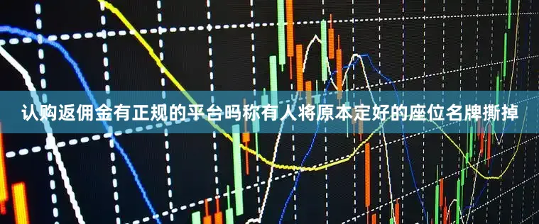 认购返佣金有正规的平台吗称有人将原本定好的座位名牌撕掉