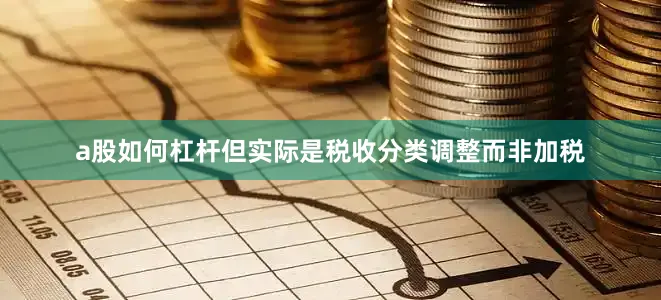 a股如何杠杆但实际是税收分类调整而非加税