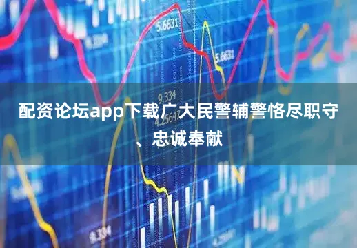 配资论坛app下载广大民警辅警恪尽职守、忠诚奉献