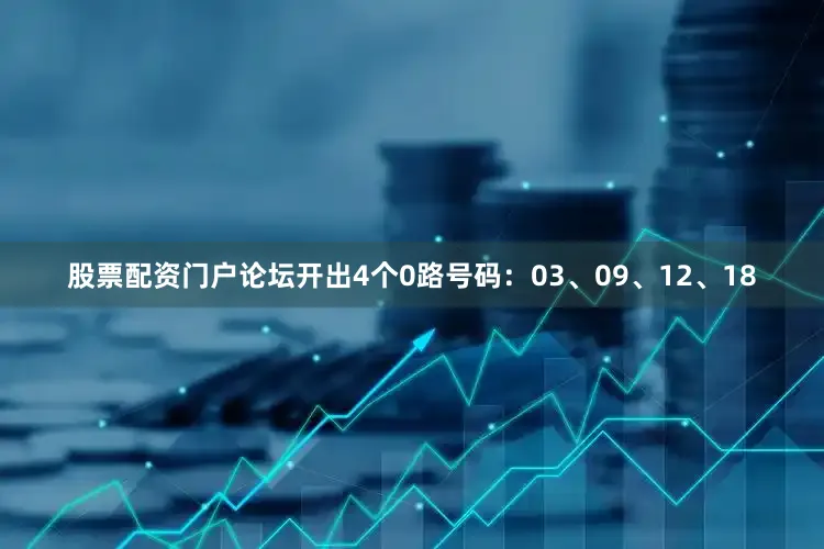 股票配资门户论坛开出4个0路号码:03、09、12、18