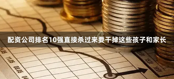 配资公司排名10强直接杀过来要干掉这些孩子和家长